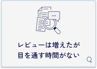 レビューは増えたが目を通す時間がないという課題。